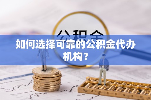 麦寮如何选择可靠的公积金代办机构？